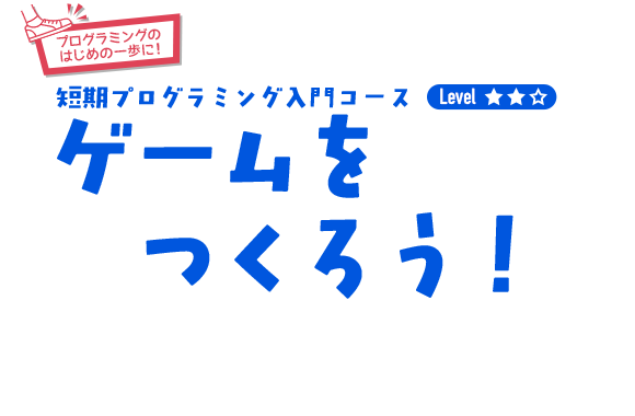 ゲームをつくろう！（短期プログラミング入門コース）