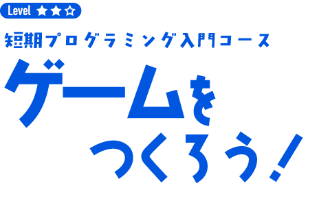 ゲームをつくろう！（短期プログラミング入門コース）