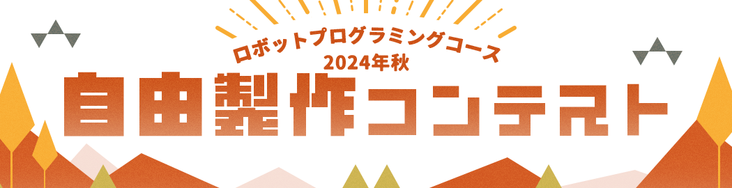 ロボットプログラミングコース 2024年秋 自由製作コンテスト