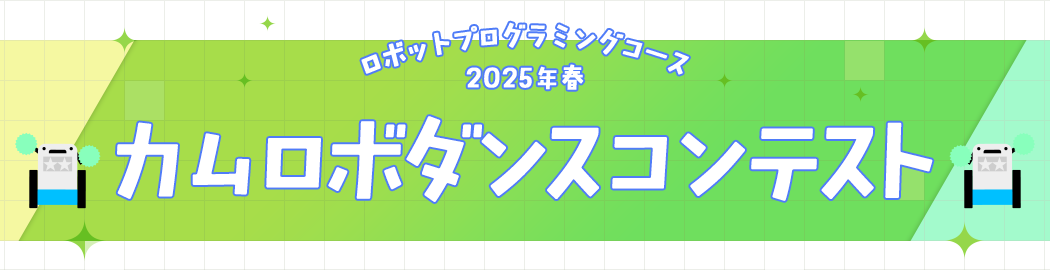 ロボットプログラミングコース 2025年春 カムロボダンスコンテスト