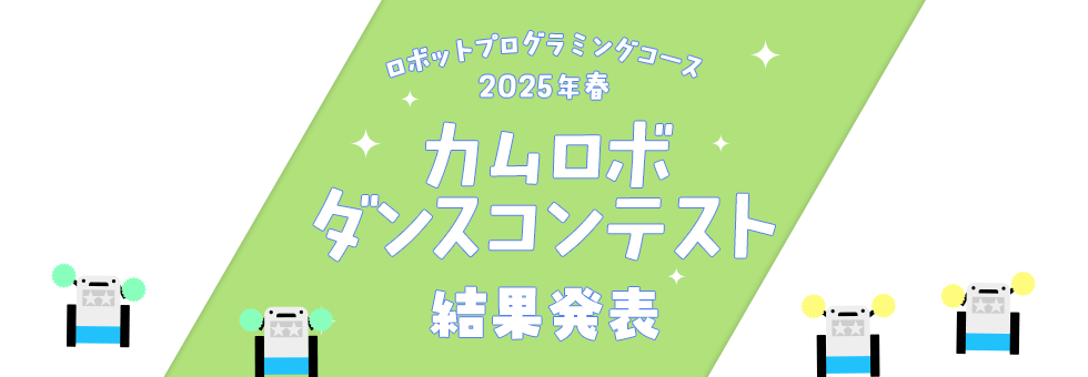 ロボットプログラミングコース 2025年春 カムロボダンスコンテスト 結果発表