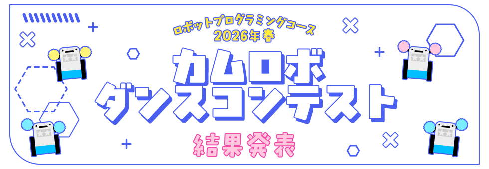 ロボットプログラミングコース 2026年春 カムロボダンスコンテスト 結果発表