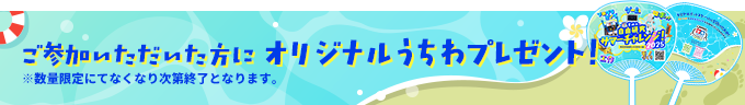 ご参加いただいた方にオリジナルうちわプレゼント！