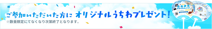 ご参加いただいた方にオリジナルうちわプレゼント！